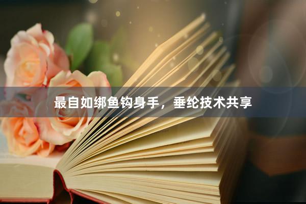 最自如绑鱼钩身手，垂纶技术共享