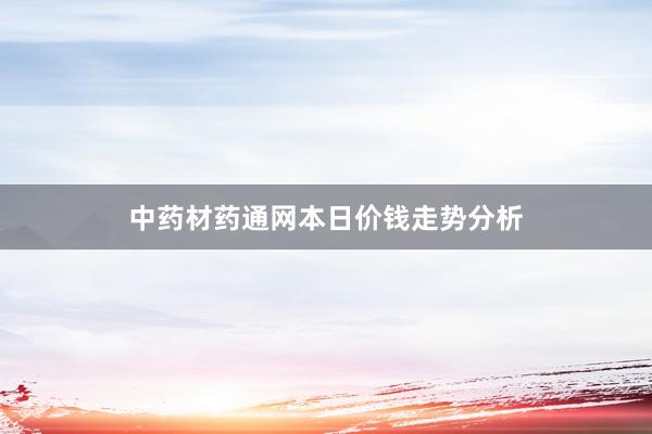中药材药通网本日价钱走势分析