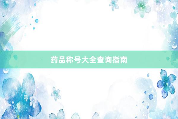 药品称号大全查询指南